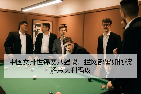 中国女排世锦赛八强战：拦网部署如何破解意大利强攻